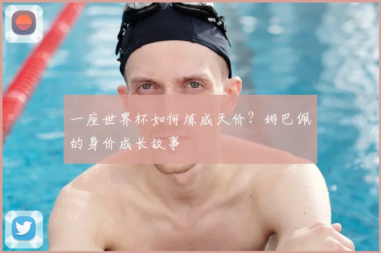 一座世界杯如何炼成天价?姆巴佩的身价成长故事