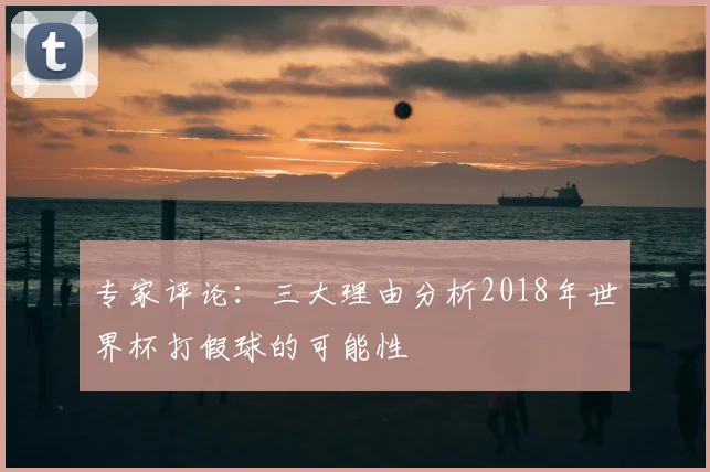 专家评论:三大理由分析2018年世界杯打假球的可能性