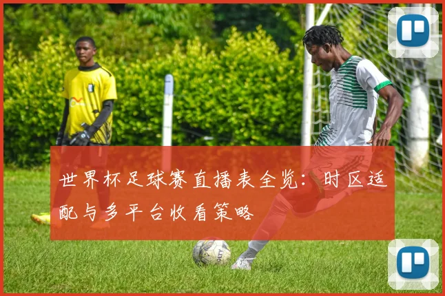 世界杯足球赛直播表全览：时区适配与多平台收看策略
