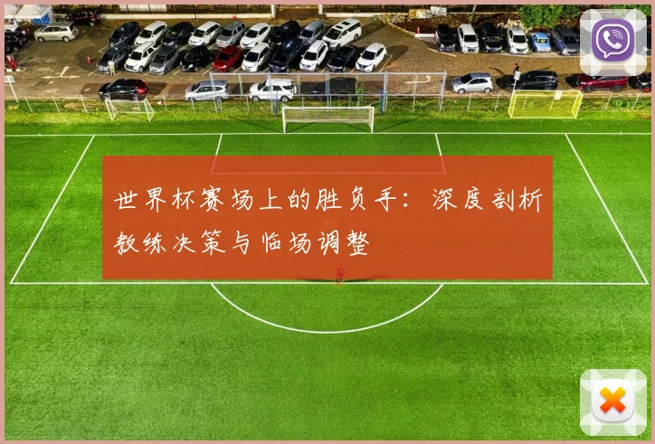世界杯赛场上的胜负手：深度剖析教练决策与临场调整