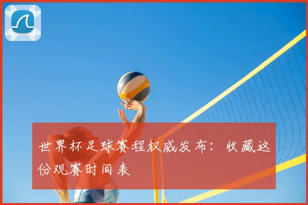 世界杯足球赛程权威发布：收藏这份观赛时间表