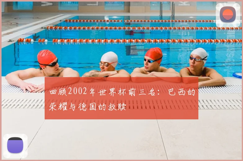 回顾2002年世界杯前三名：巴西的荣耀与德国的救赎