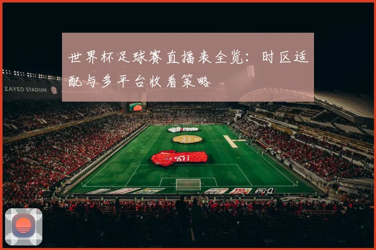 世界杯足球赛直播表全览：时区适配与多平台收看策略