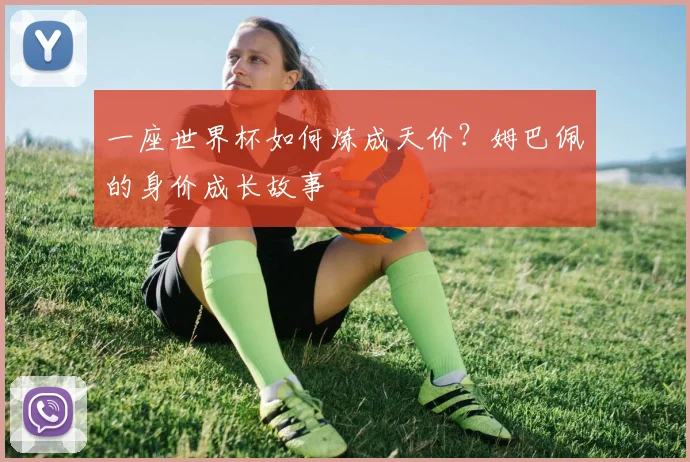 一座世界杯如何炼成天价？姆巴佩的身价成长故事