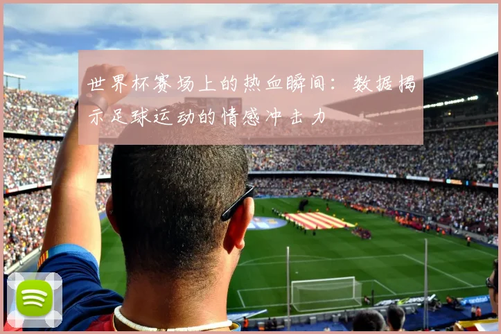 世界杯赛场上的热血瞬间：数据揭示足球运动的情感冲击力