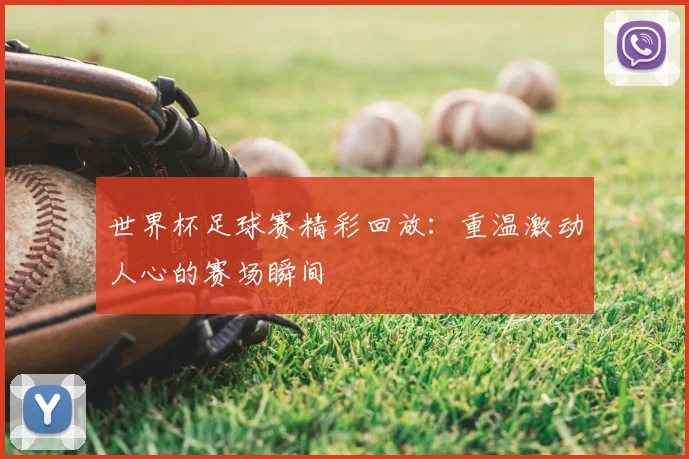 世界杯足球赛精彩回放：重温激动人心的赛场瞬间