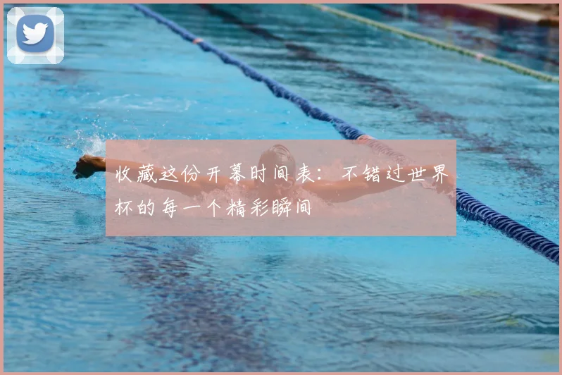 收藏这份开幕时间表：不错过世界杯的每一个精彩瞬间
