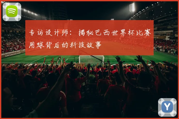 专访设计师：揭秘巴西世界杯比赛用球背后的科技故事