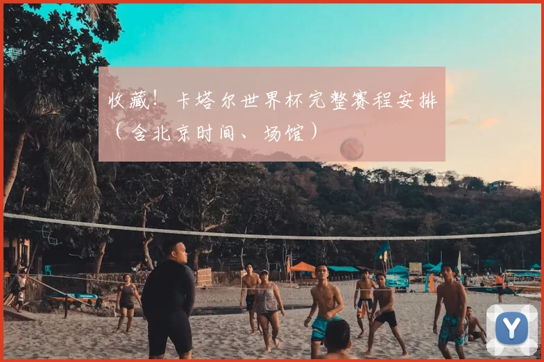 收藏！卡塔尔世界杯完整赛程安排（含北京时间、场馆）