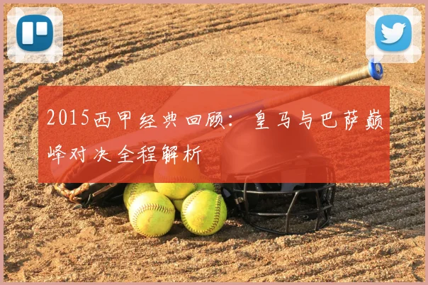 2015西甲经典回顾：皇马与巴萨巅峰对决全程解析