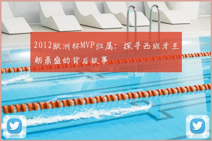 2012欧洲杯MVP归属：探寻西班牙王朝鼎盛的背后故事