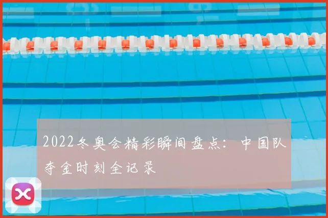 2022冬奥会精彩瞬间盘点:中国队夺金时刻全记录
