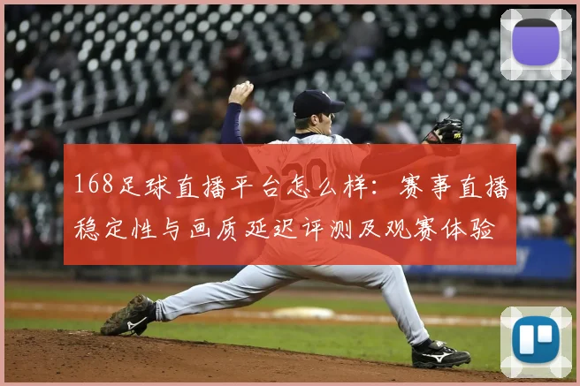 168足球直播平台怎么样:赛事直播稳定性与画质延迟评测及观赛体验影响