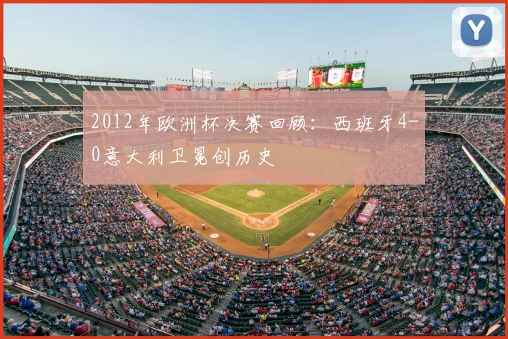 2012年欧洲杯决赛回顾：西班牙4-0意大利卫冕创历史