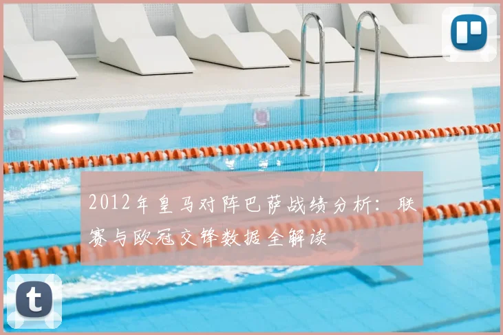 2012年皇马对阵巴萨战绩分析：联赛与欧冠交锋数据全解读
