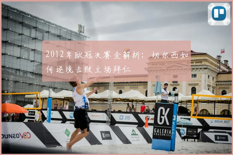 2012年欧冠决赛全解析：切尔西如何逆境击败主场拜仁