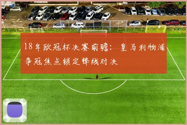 18年欧冠杯决赛前瞻：皇马利物浦争冠焦点锁定锋线对决